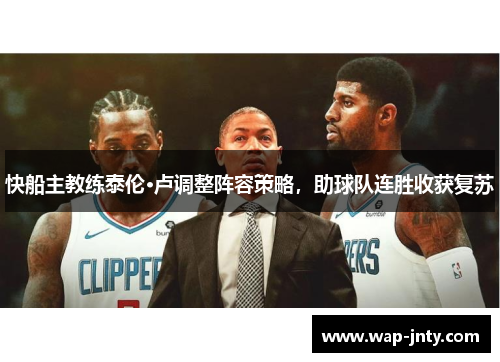 快船主教练泰伦·卢调整阵容策略，助球队连胜收获复苏