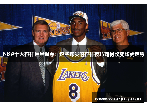NBA十大拉杆巨星盘点：这些球员的拉杆技巧如何改变比赛走势