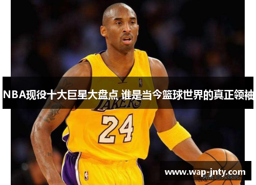 NBA现役十大巨星大盘点 谁是当今篮球世界的真正领袖