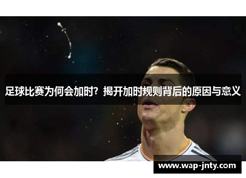 足球比赛为何会加时？揭开加时规则背后的原因与意义