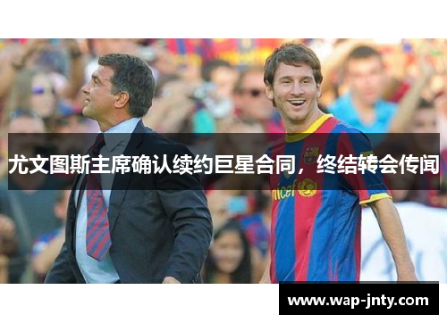 尤文图斯主席确认续约巨星合同，终结转会传闻