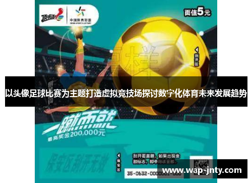以头像足球比赛为主题打造虚拟竞技场探讨数字化体育未来发展趋势