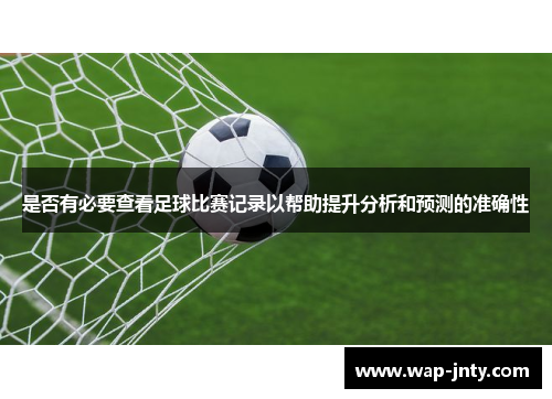 是否有必要查看足球比赛记录以帮助提升分析和预测的准确性