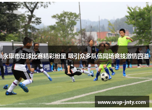 永康市足球比赛精彩纷呈 吸引众多队伍同场竞技激情四溢