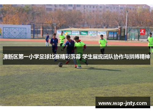 清新区第一小学足球比赛精彩落幕 学生展现团队协作与拼搏精神