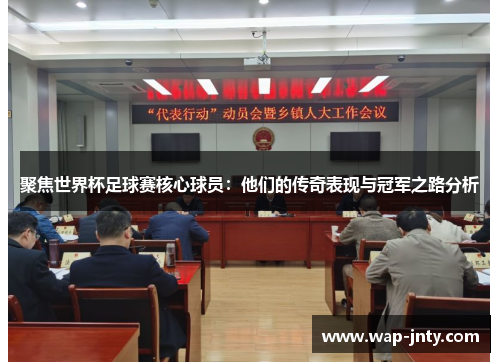 聚焦世界杯足球赛核心球员：他们的传奇表现与冠军之路分析