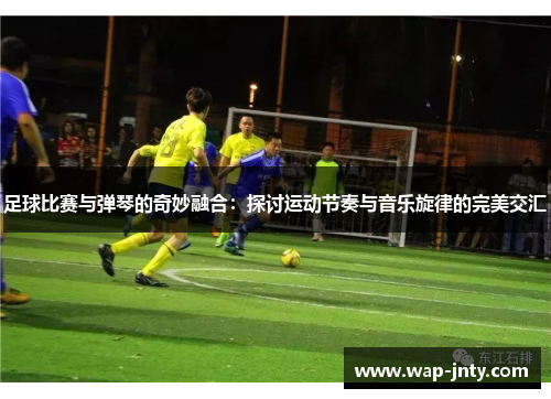 足球比赛与弹琴的奇妙融合：探讨运动节奏与音乐旋律的完美交汇