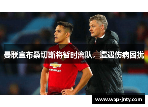 曼联宣布桑切斯将暂时离队，遭遇伤病困扰