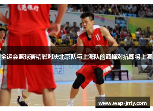 全运会篮球赛精彩对决北京队与上海队的巅峰对抗即将上演