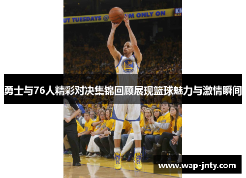 勇士与76人精彩对决集锦回顾展现篮球魅力与激情瞬间
