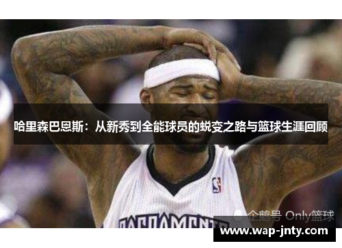 哈里森巴恩斯：从新秀到全能球员的蜕变之路与篮球生涯回顾