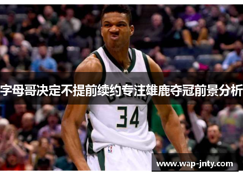 字母哥决定不提前续约专注雄鹿夺冠前景分析