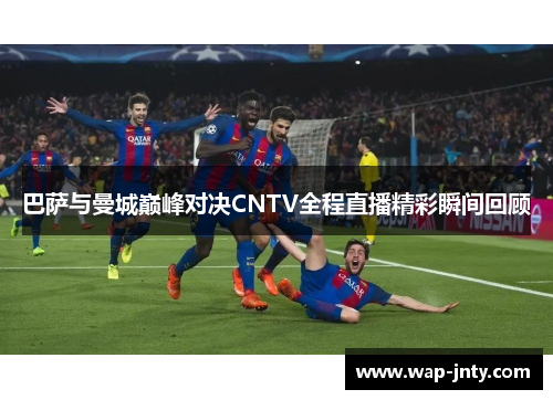 巴萨与曼城巅峰对决CNTV全程直播精彩瞬间回顾
