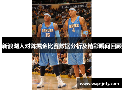 新浪湖人对阵掘金比赛数据分析及精彩瞬间回顾