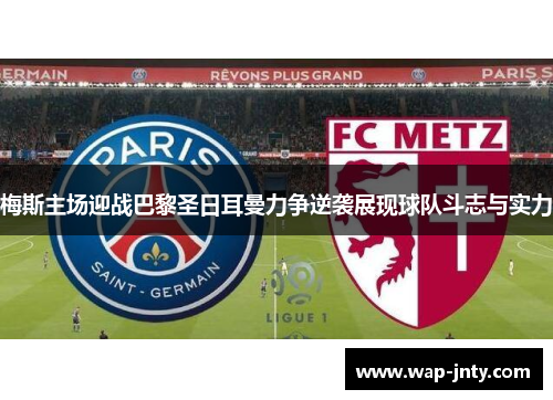 梅斯主场迎战巴黎圣日耳曼力争逆袭展现球队斗志与实力