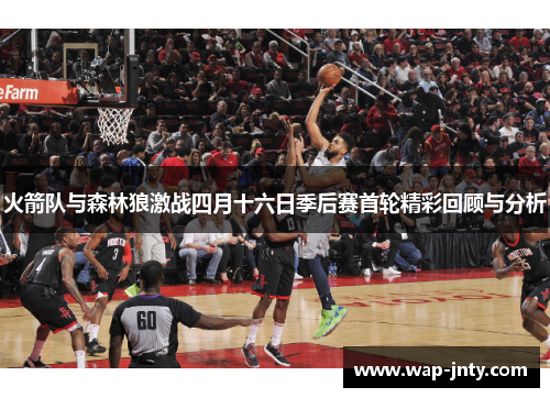 火箭队与森林狼激战四月十六日季后赛首轮精彩回顾与分析