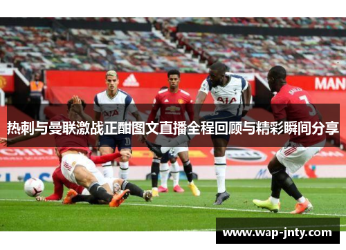 热刺与曼联激战正酣图文直播全程回顾与精彩瞬间分享