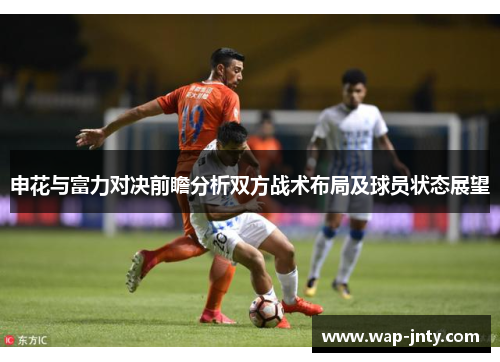 申花与富力对决前瞻分析双方战术布局及球员状态展望