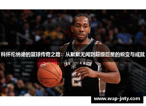 科怀伦纳德的篮球传奇之路：从默默无闻到超级巨星的蜕变与成就
