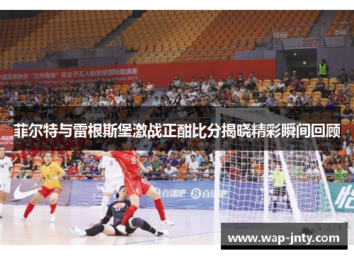 菲尔特与雷根斯堡激战正酣比分揭晓精彩瞬间回顾