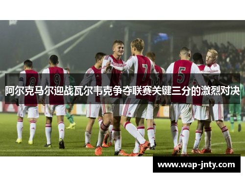 阿尔克马尔迎战瓦尔韦克争夺联赛关键三分的激烈对决
