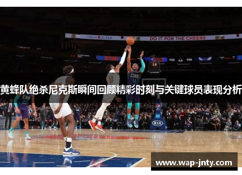 黄蜂队绝杀尼克斯瞬间回顾精彩时刻与关键球员表现分析